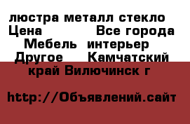 люстра металл стекло › Цена ­ 1 000 - Все города Мебель, интерьер » Другое   . Камчатский край,Вилючинск г.